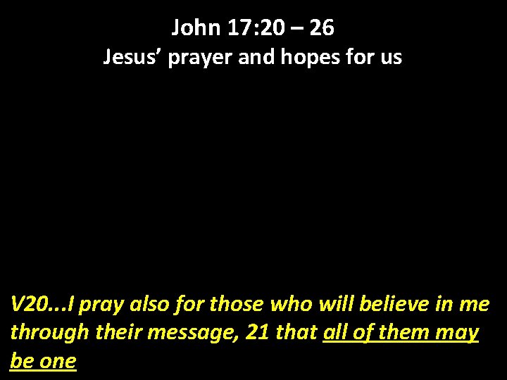 John 17: 20 – 26 Jesus’ prayer and hopes for us V 20. .