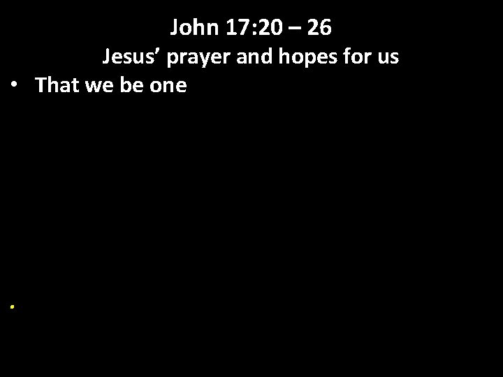 John 17: 20 – 26 Jesus’ prayer and hopes for us • That we