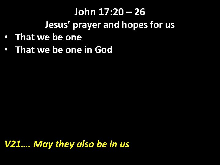 John 17: 20 – 26 Jesus’ prayer and hopes for us • That we