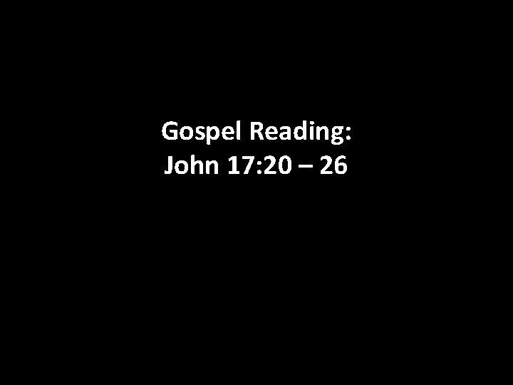 Gospel Reading: John 17: 20 – 26 