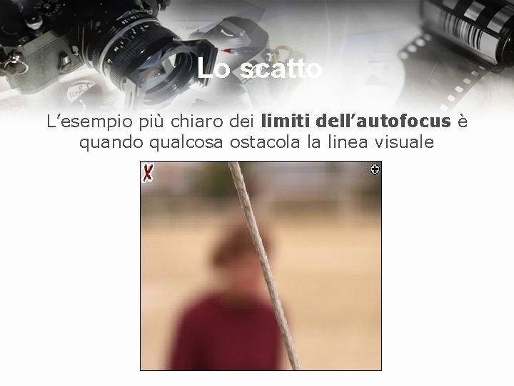 Lo scatto L’esempio più chiaro dei limiti dell’autofocus è quando qualcosa ostacola la linea