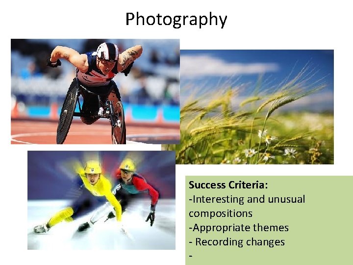 Photography Success Criteria: -Interesting and unusual compositions -Appropriate themes - Recording changes - 