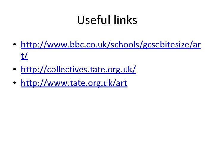 Useful links • http: //www. bbc. co. uk/schools/gcsebitesize/ar t/ • http: //collectives. tate. org.