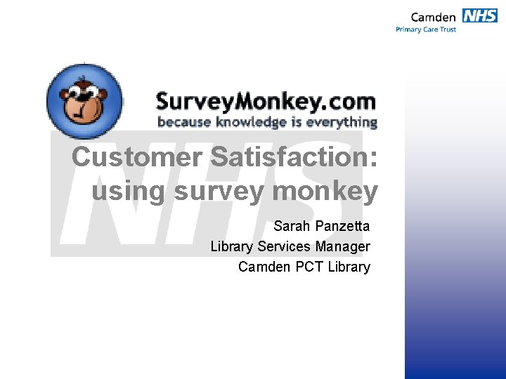 Customer Satisfaction: using survey monkey Sarah Panzetta Library Services Manager Camden PCT Library 