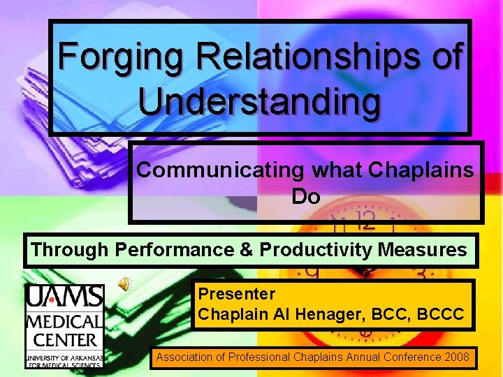 Forging Relationships of Understanding Communicating what Chaplains Do Through Performance & Productivity Measures Presenter