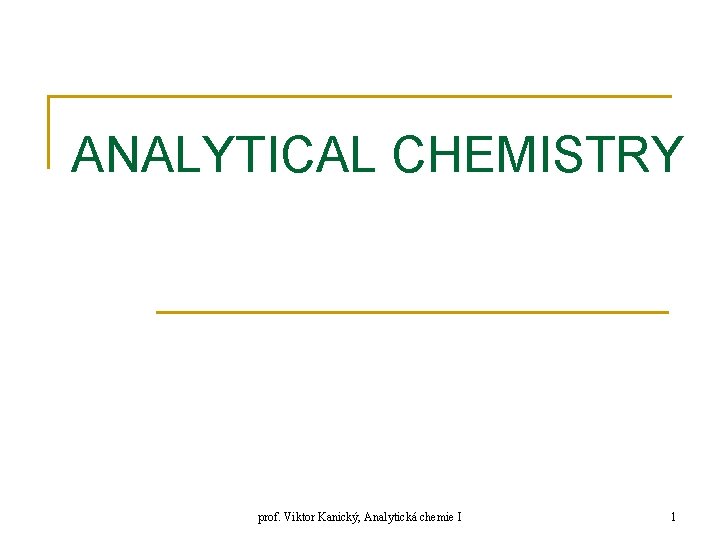 ANALYTICAL CHEMISTRY prof. Viktor Kanický, Analytická chemie I 1 