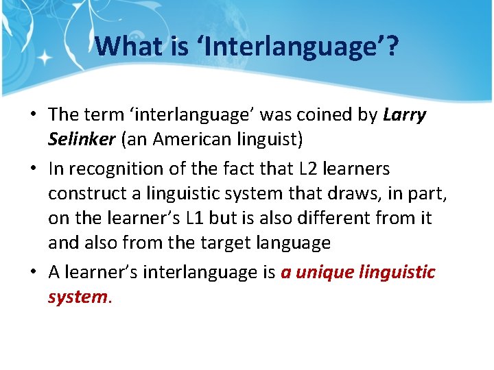 What is ‘Interlanguage’? • The term ‘interlanguage’ was coined by Larry Selinker (an American