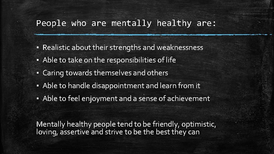 People who are mentally healthy are: ▪ Realistic about their strengths and weakness ▪