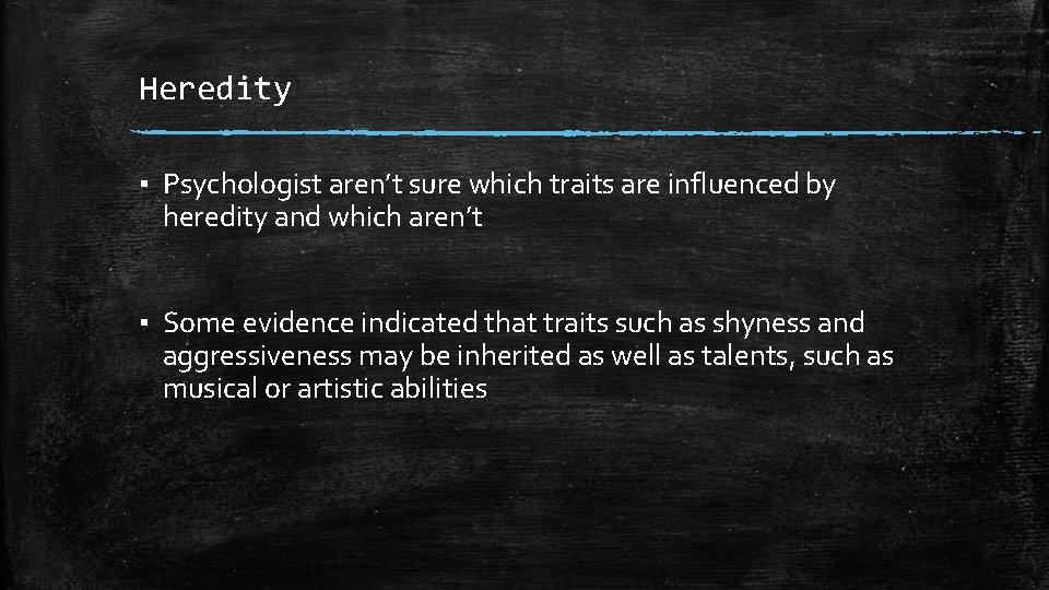 Heredity ▪ Psychologist aren’t sure which traits are influenced by heredity and which aren’t
