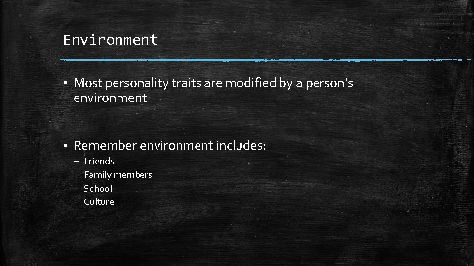 Environment ▪ Most personality traits are modified by a person’s environment ▪ Remember environment