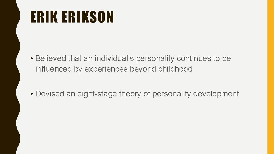 ERIKSON • Believed that an individual’s personality continues to be influenced by experiences beyond
