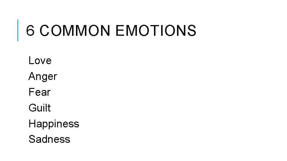 6 COMMON EMOTIONS Love Anger Fear Guilt Happiness Sadness 