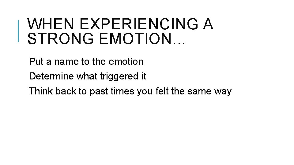 WHEN EXPERIENCING A STRONG EMOTION… Put a name to the emotion Determine what triggered