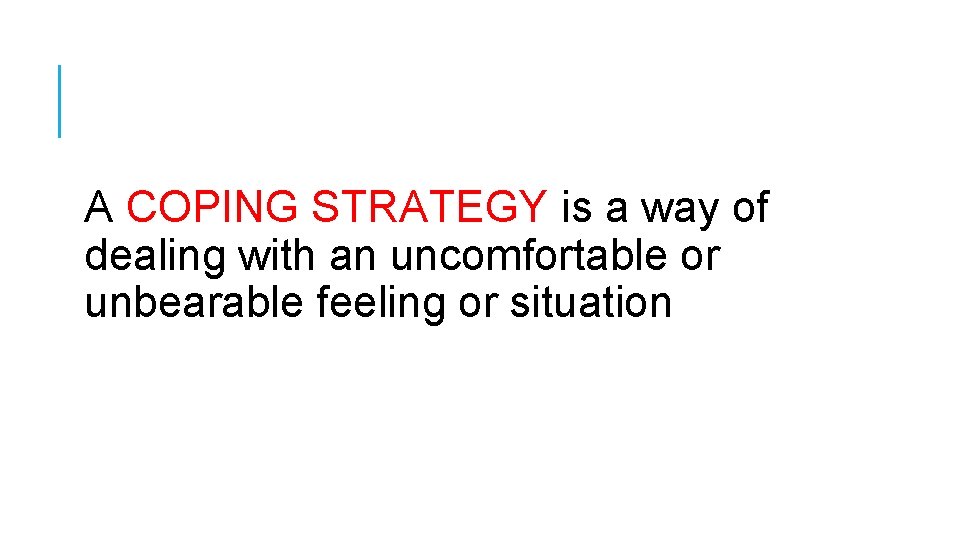 A COPING STRATEGY is a way of dealing with an uncomfortable or unbearable feeling