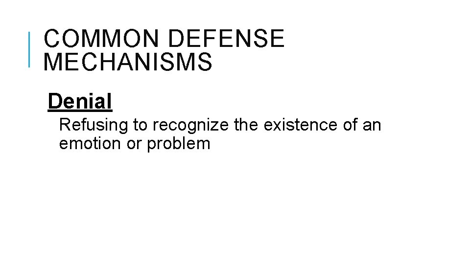 COMMON DEFENSE MECHANISMS Denial Refusing to recognize the existence of an emotion or problem