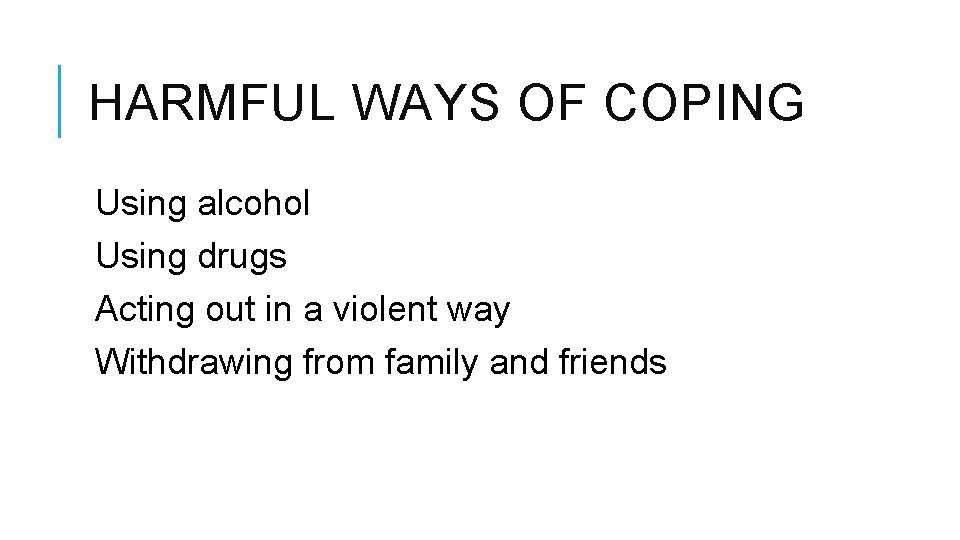 HARMFUL WAYS OF COPING Using alcohol Using drugs Acting out in a violent way