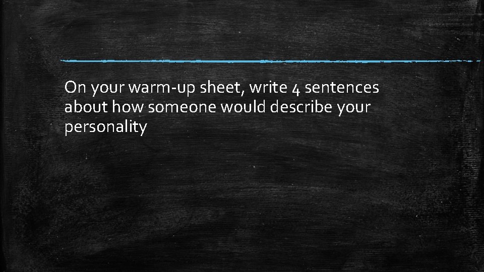 On your warm-up sheet, write 4 sentences about how someone would describe your personality