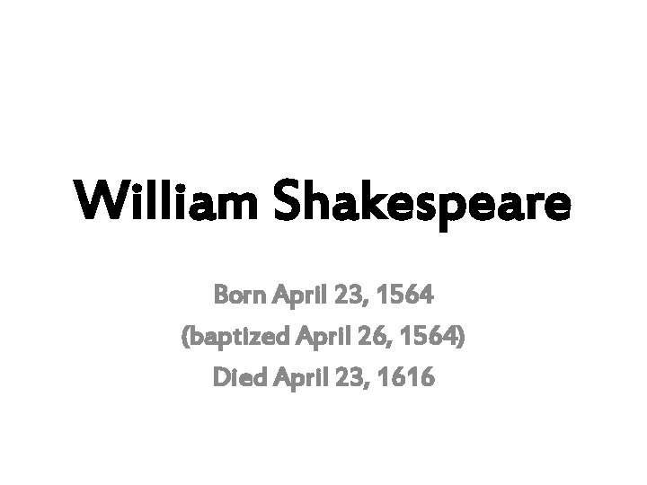 William Shakespeare Born April 23, 1564 (baptized April 26, 1564) Died April 23, 1616