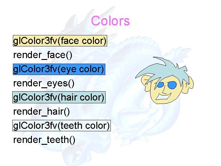 Colors gl. Color 3 fv(face color) render_face() gl. Color 3 fv(eye color) render_eyes() gl.