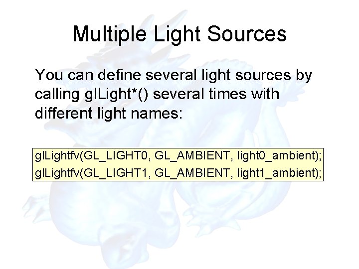 Multiple Light Sources You can define several light sources by calling gl. Light*() several