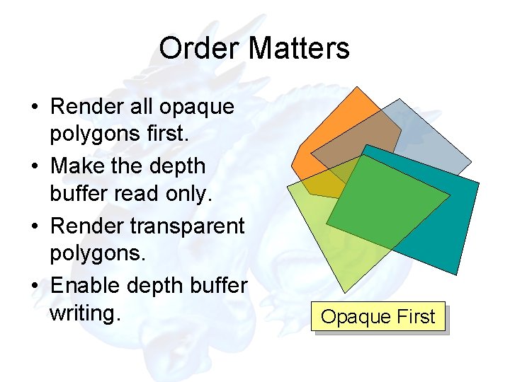 Order Matters • Render all opaque polygons first. • Make the depth buffer read