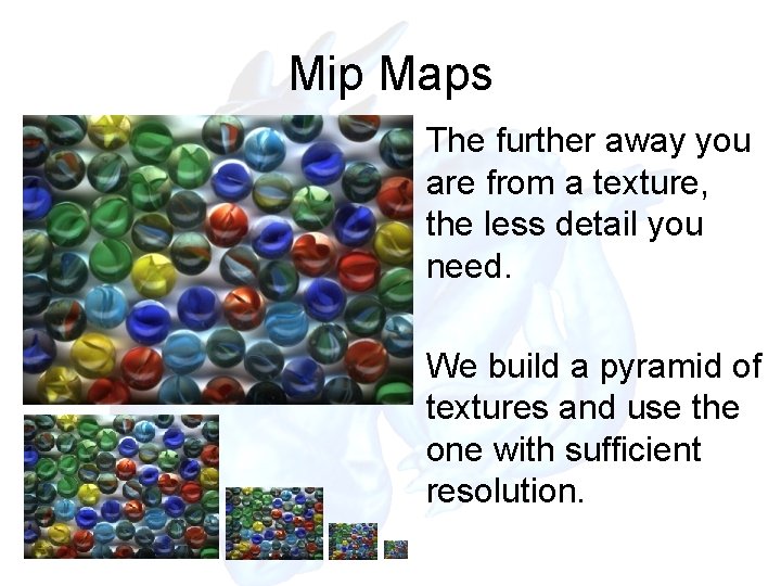 Mip Maps The further away you are from a texture, the less detail you