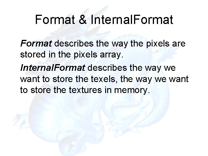 Format & Internal. Format describes the way the pixels are stored in the pixels