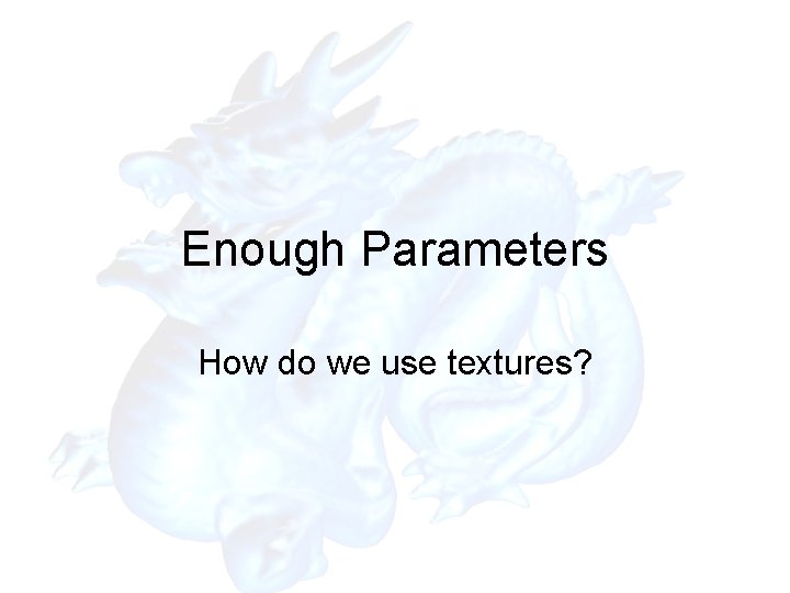 Enough Parameters How do we use textures? 