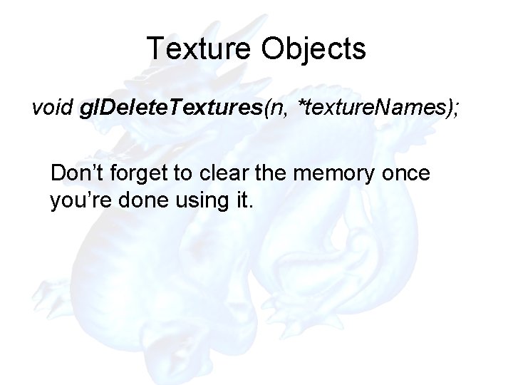 Texture Objects void gl. Delete. Textures(n, *texture. Names); Don’t forget to clear the memory