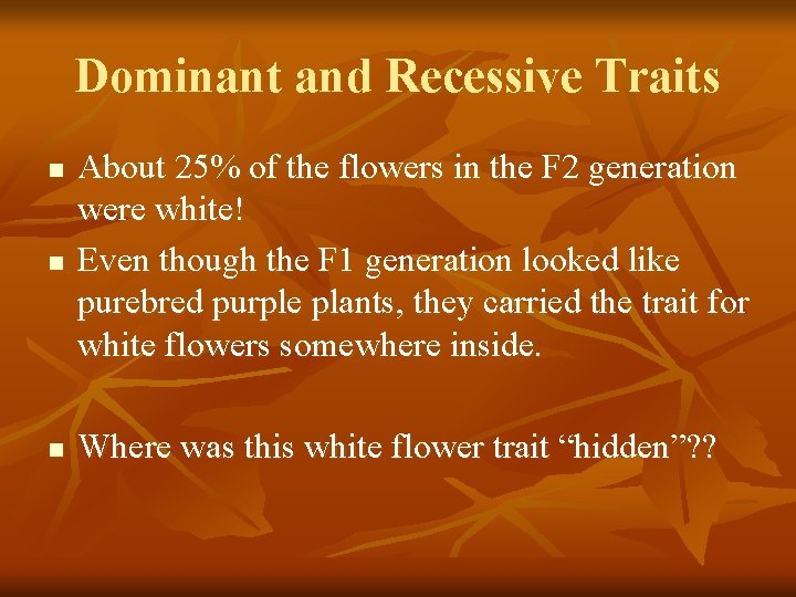 Dominant and Recessive Traits n About 25% of the flowers in the F 2