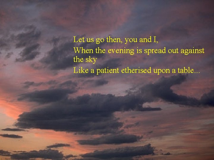 Let us go then, you and I, When the evening is spread out against