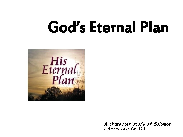 God’s Eternal Plan A character study of Solomon by Gary Holderby Sept 2012 