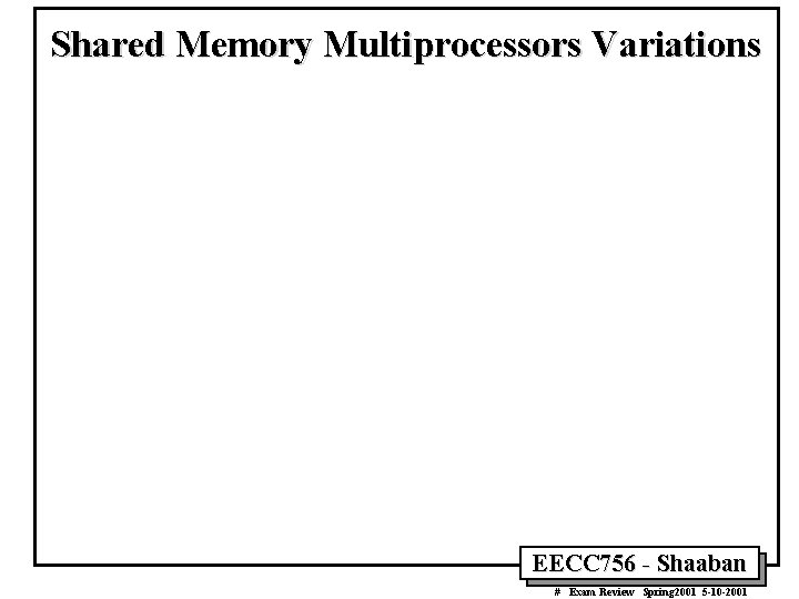 Shared Memory Multiprocessors Variations EECC 756 - Shaaban # Exam Review Spring 2001 5