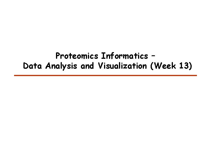Proteomics Informatics – Data Analysis and Visualization (Week 13) Proteomics Informatics – Data Analysis and Visualization (Week 13)