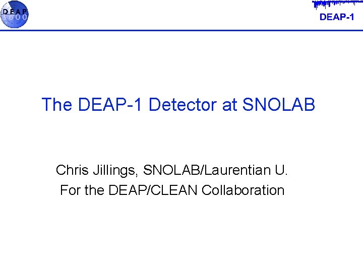The DEAP-1 Detector at SNOLAB Chris Jillings, SNOLAB/Laurentian U. For the DEAP/CLEAN Collaboration 