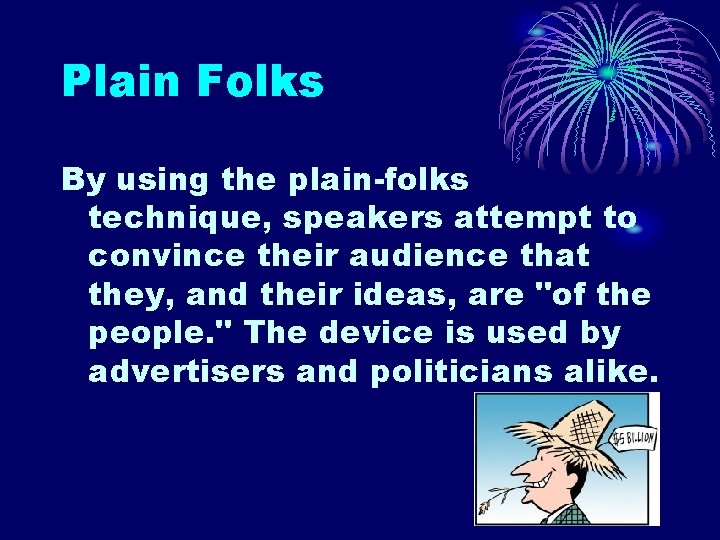 Plain Folks By using the plain-folks technique, speakers attempt to convince their audience that