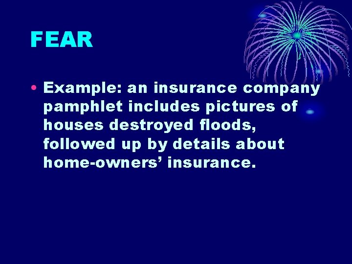 FEAR • Example: an insurance company pamphlet includes pictures of houses destroyed floods, followed