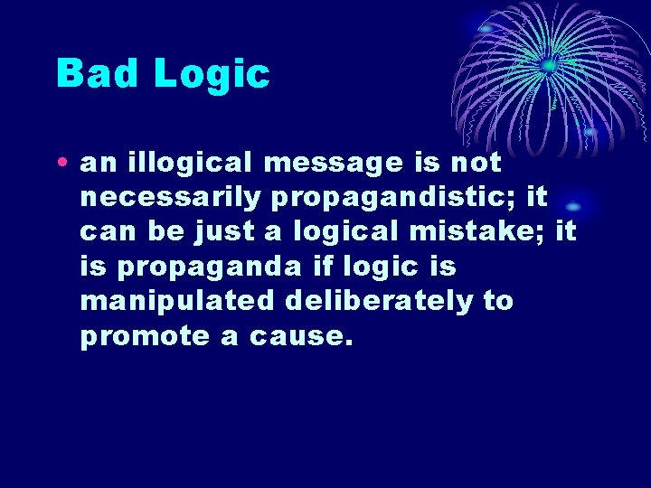 Bad Logic • an illogical message is not necessarily propagandistic; it can be just