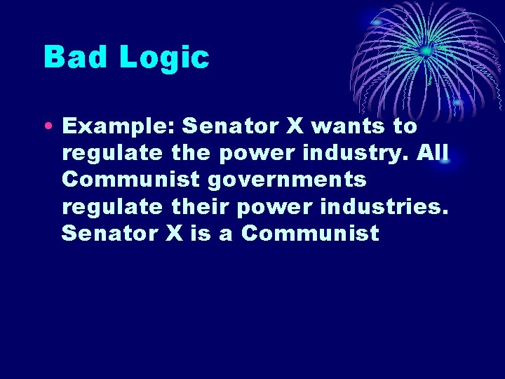 Bad Logic • Example: Senator X wants to regulate the power industry. All Communist