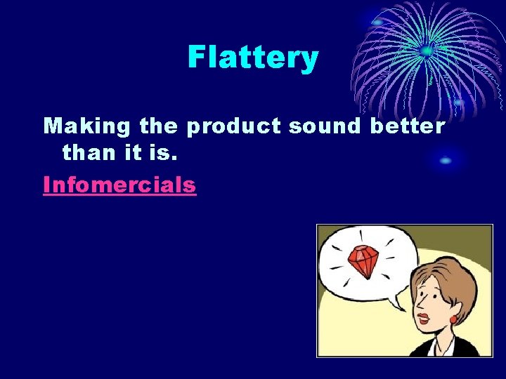 Flattery Making the product sound better than it is. Infomercials 