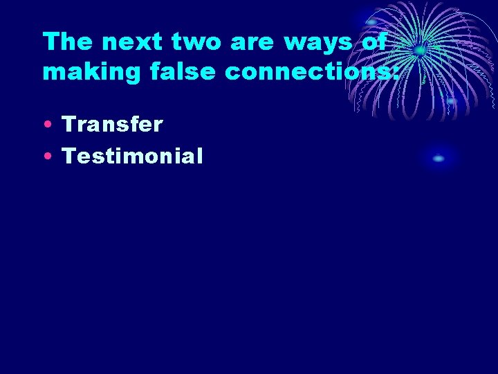 The next two are ways of making false connections: • Transfer • Testimonial 