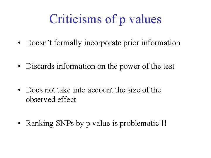 Criticisms of p values • Doesn’t formally incorporate prior information • Discards information on