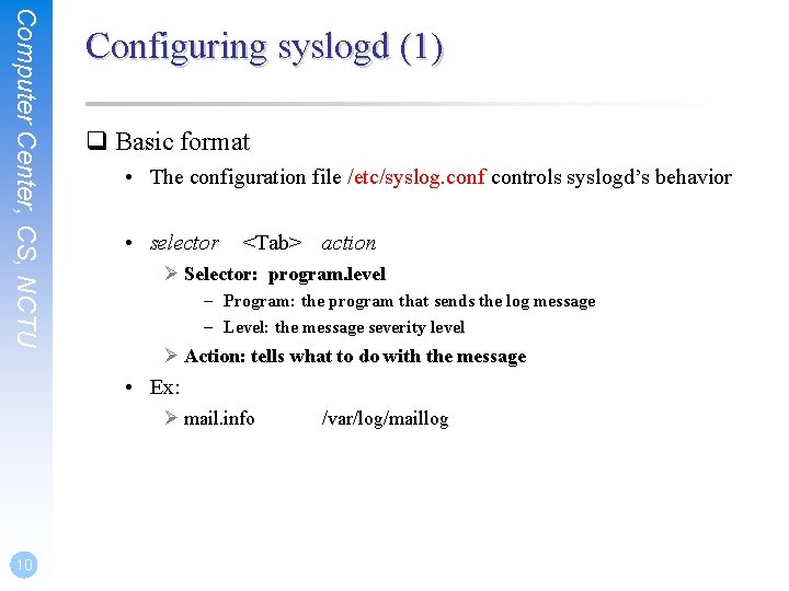 Computer Center, CS, NCTU Configuring syslogd (1) q Basic format • The configuration file