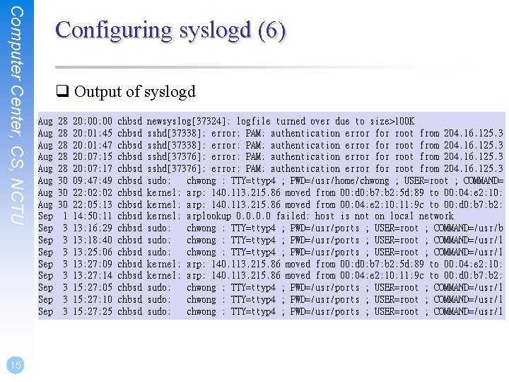 Computer Center, CS, NCTU 15 Configuring syslogd (6) q Output of syslogd Aug Aug