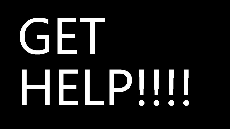GET HELP!!!! 