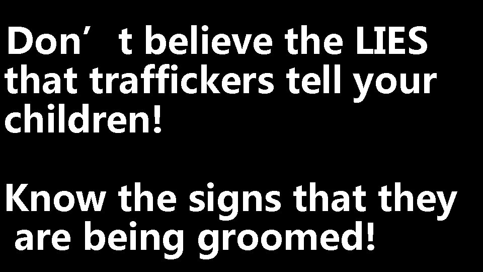Don’t believe the LIES that traffickers tell your children! Know the signs that they