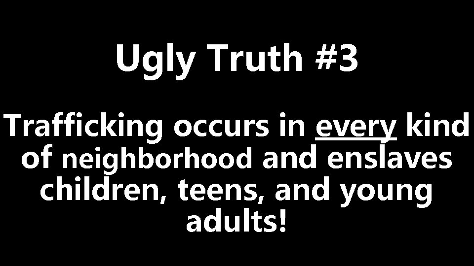 Ugly Truth #3 Trafficking occurs in every kind of neighborhood and enslaves children, teens,