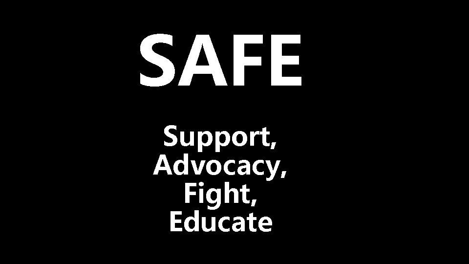 SAFE Support, Advocacy, Fight, Educate 