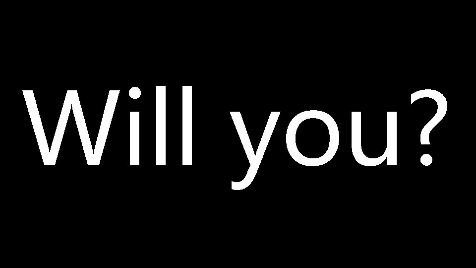Will you? 