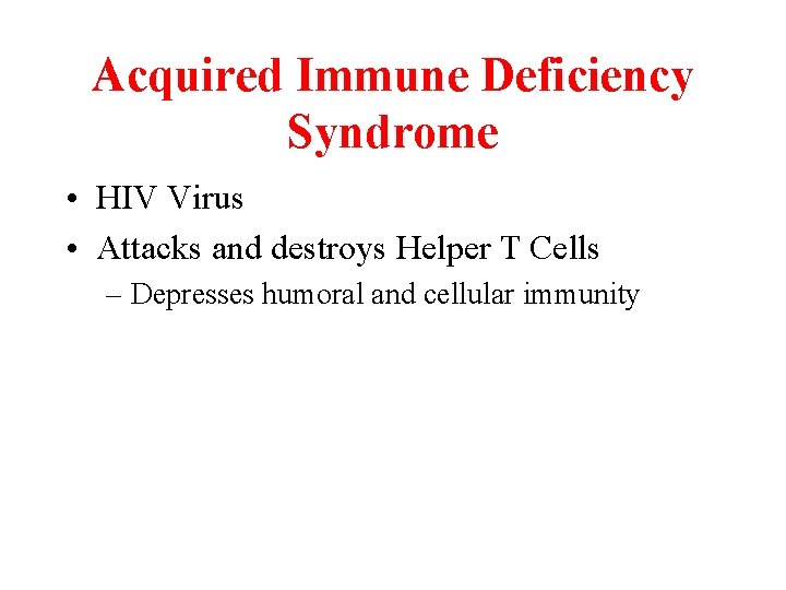 Acquired Immune Deficiency Syndrome • HIV Virus • Attacks and destroys Helper T Cells